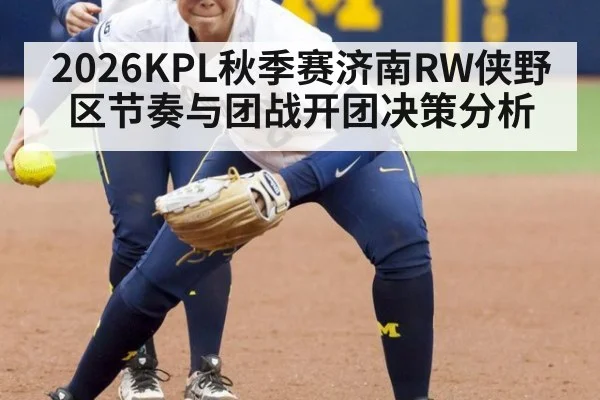 2026KPL秋季赛济南RW侠野区节奏与团战开团决策分析